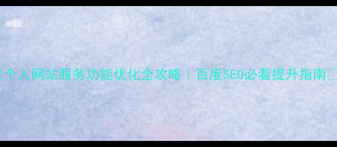 图片 🔥个人网站服务功能优化全攻略｜百度SEO必看提升指南🔥1
