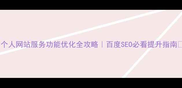 图片 🔥个人网站服务功能优化全攻略｜百度SEO必看提升指南🔥2
