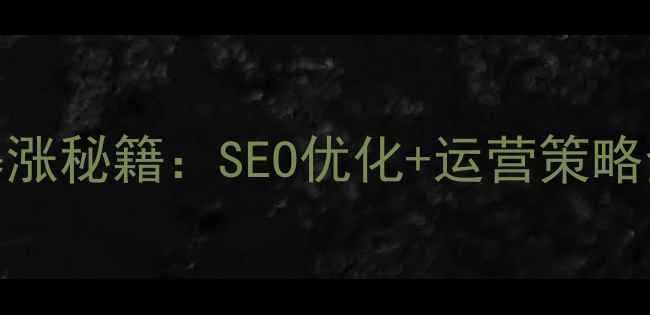 图片 🔥中小型企业网站流量暴涨秘籍：SEO优化+运营策略全攻略（附实操案例）💡
