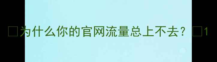 图片 🔥为什么你的官网流量总上不去？💥1