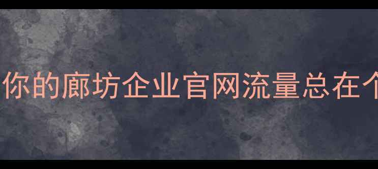 图片 🔥为什么你的廊坊企业官网流量总在个位数？1