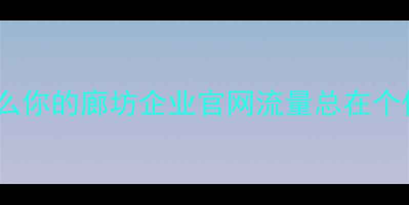 图片 🔥为什么你的廊坊企业官网流量总在个位数？2
