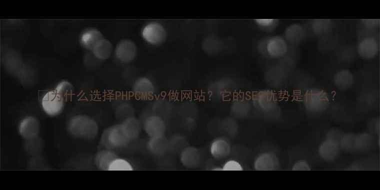 图片 🔥为什么选择PHPCMSv9做网站？它的SEO优势是什么？