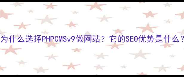 图片 🔥为什么选择PHPCMSv9做网站？它的SEO优势是什么？1