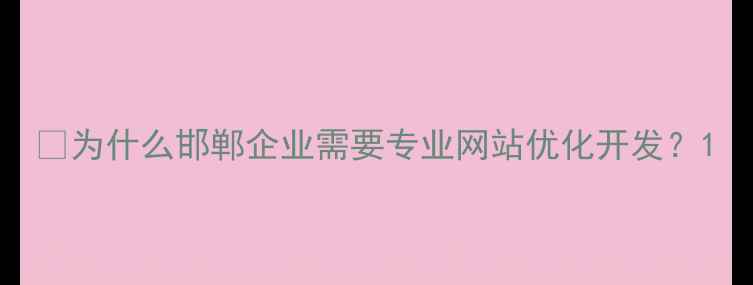 图片 🔥为什么邯郸企业需要专业网站优化开发？1