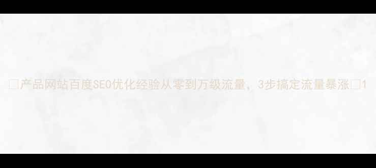 图片 🔥产品网站百度SEO优化经验从零到万级流量，3步搞定流量暴涨💥1