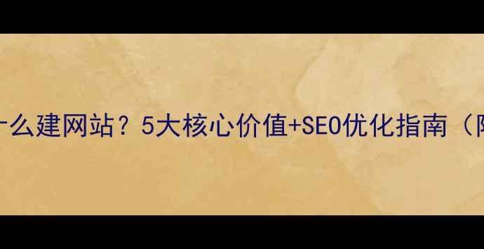 图片 🔥企业为什么建网站？5大核心价值+SEO优化指南（附案例）🔥