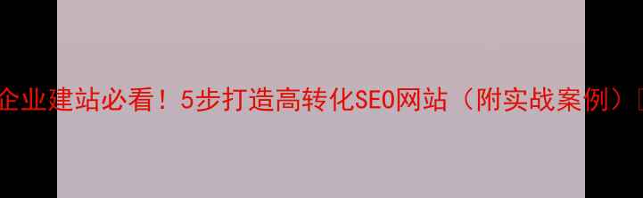 图片 🔥企业建站必看！5步打造高转化SEO网站（附实战案例）✨1