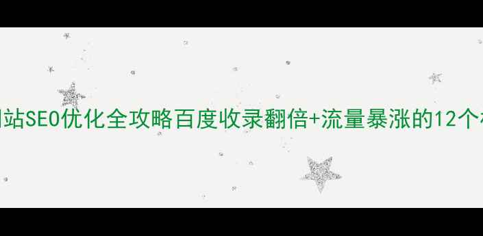 图片 🔥企业级网站SEO优化全攻略百度收录翻倍+流量暴涨的12个核心策略✨