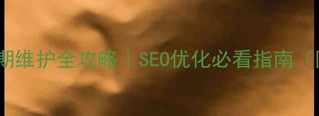 图片 🔥企业网站后期维护全攻略｜SEO优化必看指南（附实操案例）2