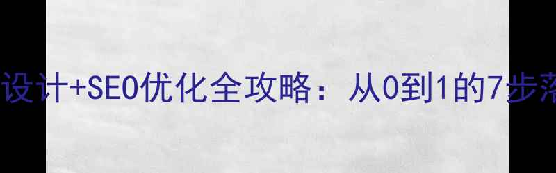 图片 🔥企业网站设计+SEO优化全攻略：从0到1的7步落地指南💻2