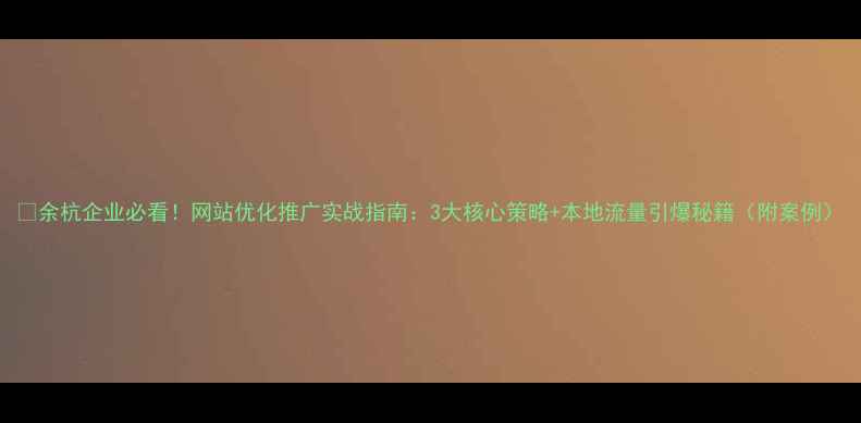 图片 🔥余杭企业必看！网站优化推广实战指南：3大核心策略+本地流量引爆秘籍（附案例）