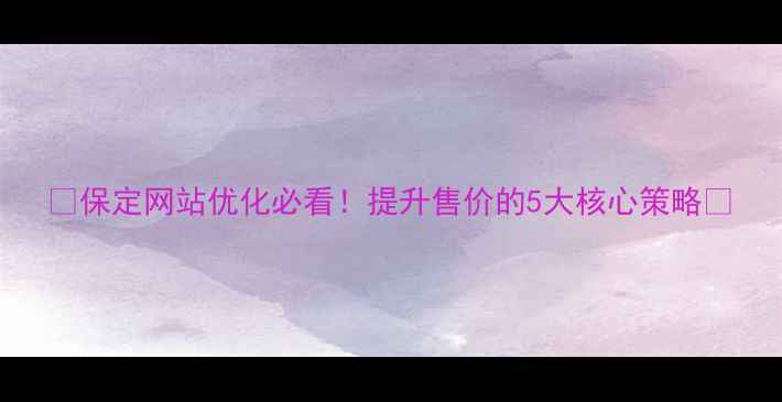 图片 🔥保定网站优化必看！提升售价的5大核心策略💻