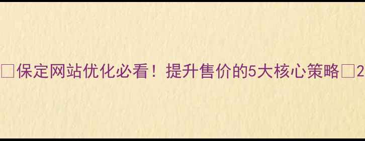 图片 🔥保定网站优化必看！提升售价的5大核心策略💻2