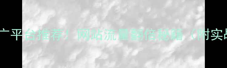 图片 🔥免费推广平台推荐！网站流量翻倍秘籍（附实战案例）2