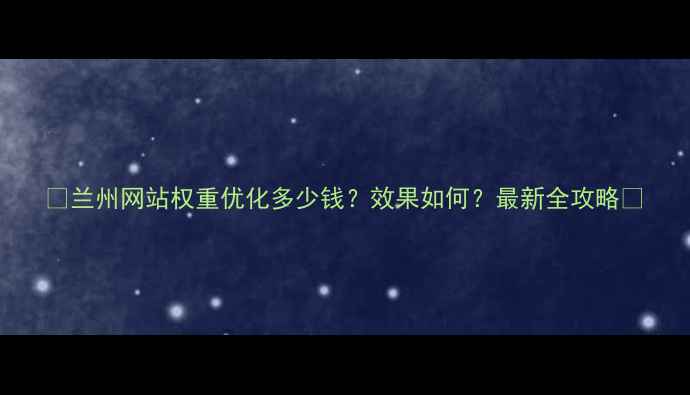 图片 🔥兰州网站权重优化多少钱？效果如何？最新全攻略🔥