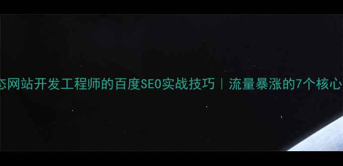 图片 🔥动态网站开发工程师的百度SEO实战技巧｜流量暴涨的7个核心方法1