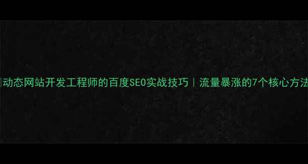 图片 🔥动态网站开发工程师的百度SEO实战技巧｜流量暴涨的7个核心方法2