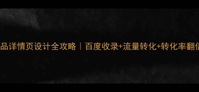 图片 🔥化妆品详情页设计全攻略｜百度收录+流量转化+转化率翻倍技巧1