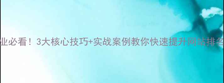 图片 🔥南京玄武区企业必看！3大核心技巧+实战案例教你快速提升网站排名（附避坑指南）