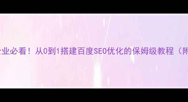 图片 🔥南雄本地企业必看！从0到1搭建百度SEO优化的保姆级教程（附实战案例）2