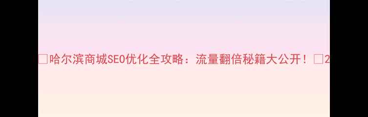 图片 🔥哈尔滨商城SEO优化全攻略：流量翻倍秘籍大公开！✅2