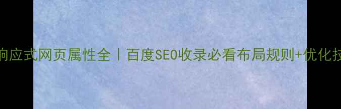 图片 🔥响应式网页属性全｜百度SEO收录必看布局规则+优化技巧