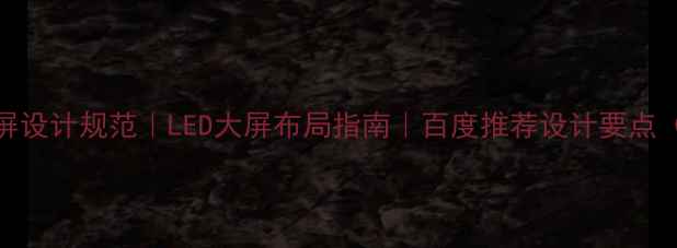 图片 🔥商用大屏设计规范｜LED大屏布局指南｜百度推荐设计要点（附干货）