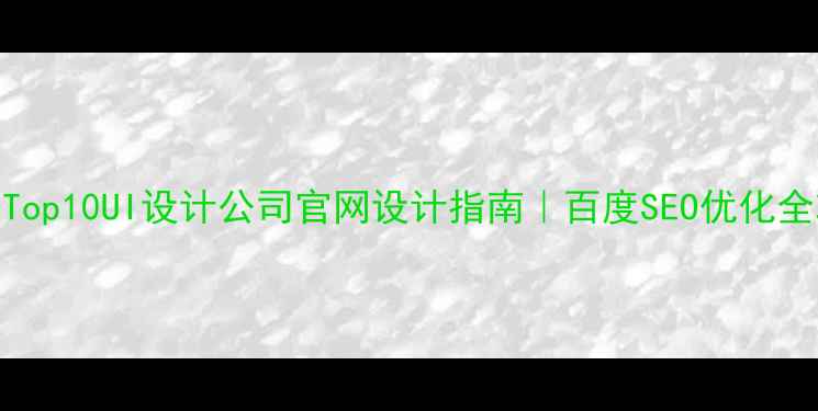 图片 🔥国内Top10UI设计公司官网设计指南｜百度SEO优化全攻略💻