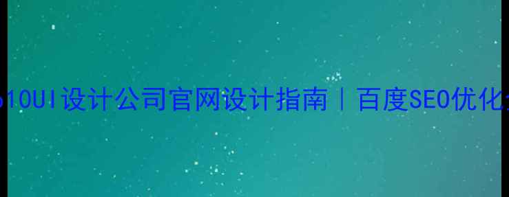 图片 🔥国内Top10UI设计公司官网设计指南｜百度SEO优化全攻略💻2