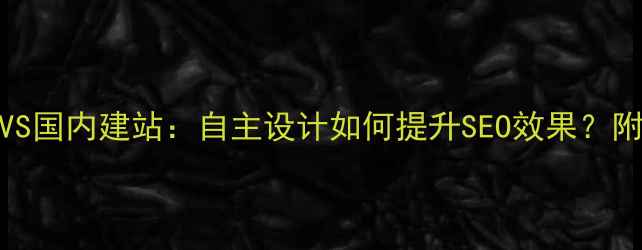 图片 🔥国外建站VS国内建站：自主设计如何提升SEO效果？附保姆级教程