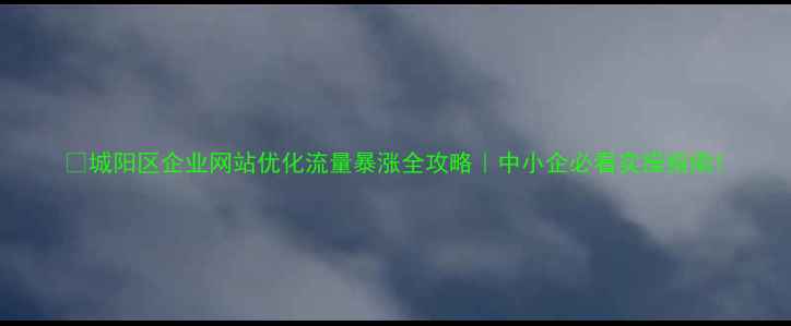 图片 🔥城阳区企业网站优化流量暴涨全攻略｜中小企必看实操指南1