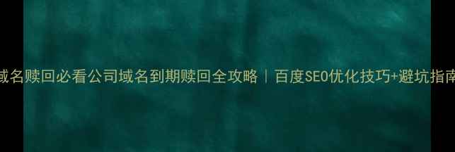 图片 🔥域名赎回必看公司域名到期赎回全攻略｜百度SEO优化技巧+避坑指南💡