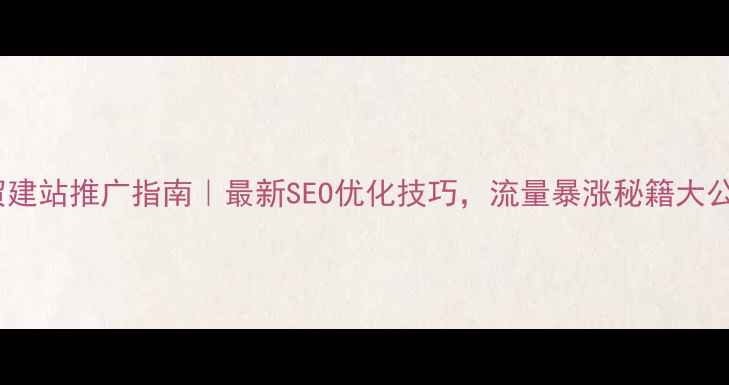 图片 🔥外贸建站推广指南｜最新SEO优化技巧，流量暴涨秘籍大公开！1