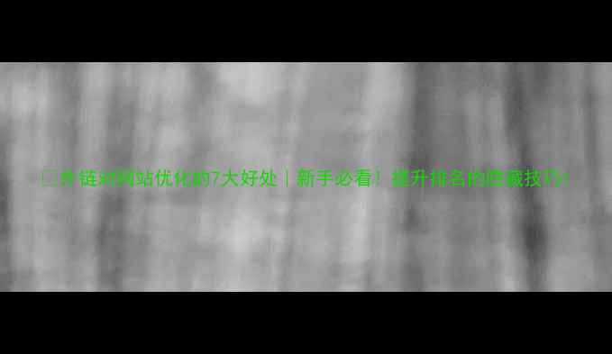 图片 🔥外链对网站优化的7大好处｜新手必看！提升排名的隐藏技巧1