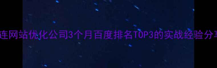 图片 🔥大连网站优化公司3个月百度排名TOP3的实战经验分享🔥1