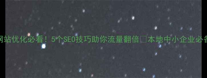 图片 🔥大连网站优化必看！5个SEO技巧助你流量翻倍🔥本地中小企业必备指南📈
