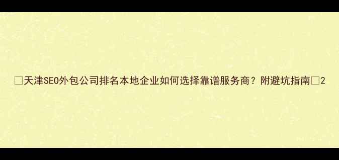 图片 🔥天津SEO外包公司排名本地企业如何选择靠谱服务商？附避坑指南🔥2