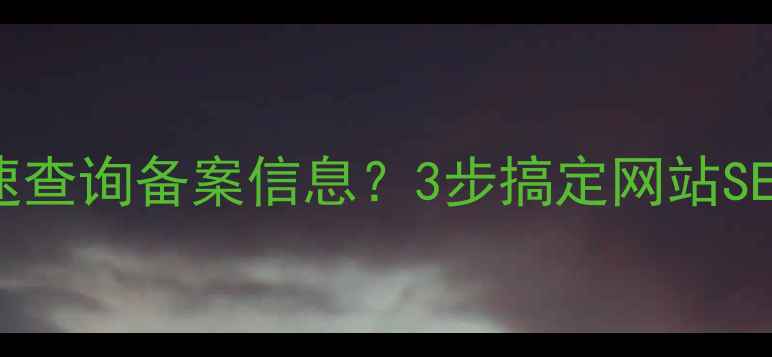 图片 🔥如何快速查询备案信息？3步搞定网站SEO优化！🔥