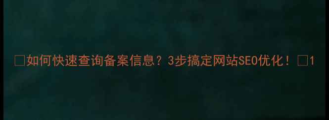 图片 🔥如何快速查询备案信息？3步搞定网站SEO优化！🔥1