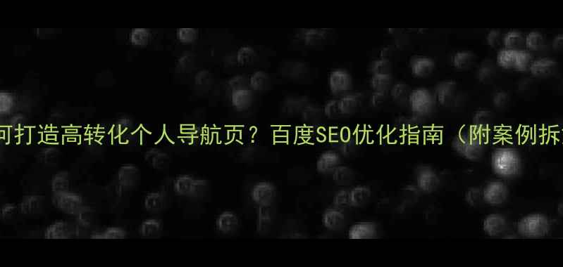 图片 🔥如何打造高转化个人导航页？百度SEO优化指南（附案例拆解）1