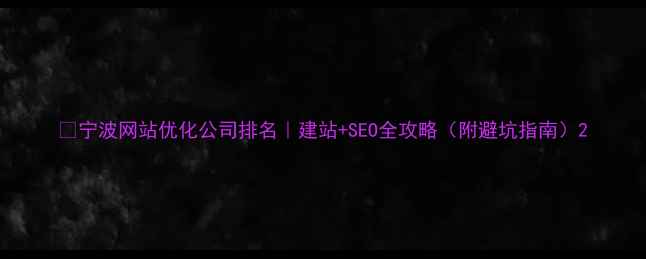 图片 🔥宁波网站优化公司排名｜建站+SEO全攻略（附避坑指南）2