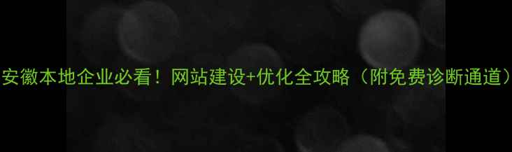 图片 🔥安徽本地企业必看！网站建设+优化全攻略（附免费诊断通道）1