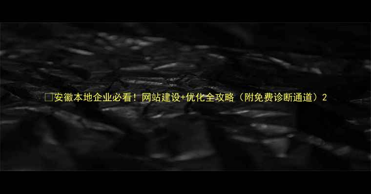图片 🔥安徽本地企业必看！网站建设+优化全攻略（附免费诊断通道）2