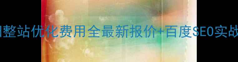 图片 🔥安阳整站优化费用全最新报价+百度SEO实战指南2