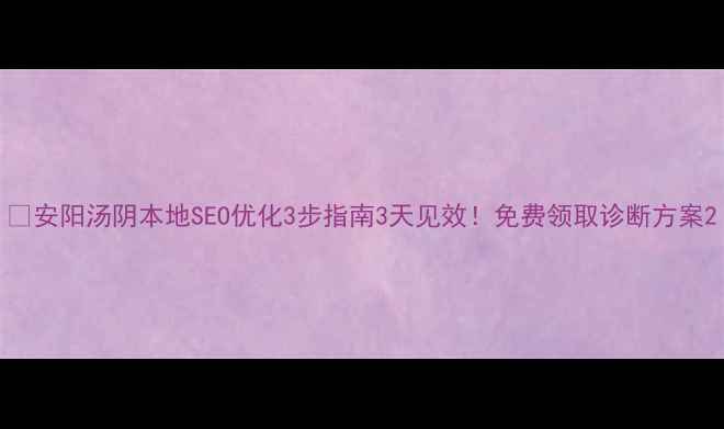 图片 🔥安阳汤阴本地SEO优化3步指南3天见效！免费领取诊断方案2