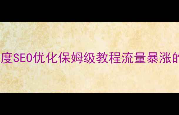 图片 🔥定制网站开发必看！百度SEO优化保姆级教程流量暴涨的5大核心技巧+避坑指南1