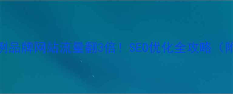 图片 🔥实战案例品牌网站流量翻3倍！SEO优化全攻略（附工具包）