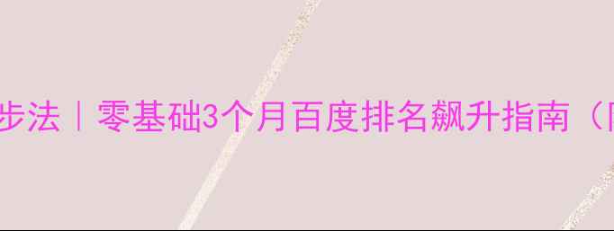 图片 🔥小网站SEO5步法｜零基础3个月百度排名飙升指南（附实操模板）2