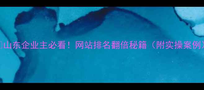 图片 🔥山东企业主必看！网站排名翻倍秘籍（附实操案例）